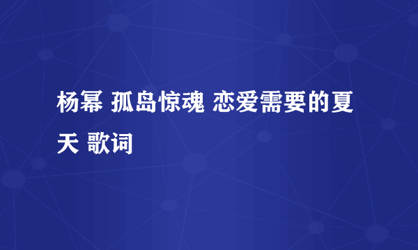 杨幂 孤岛惊魂 恋爱需要的夏天 歌词