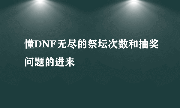 懂DNF无尽的祭坛次数和抽奖问题的进来