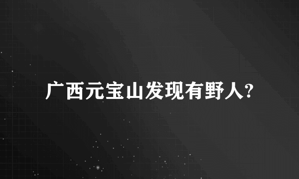 广西元宝山发现有野人?