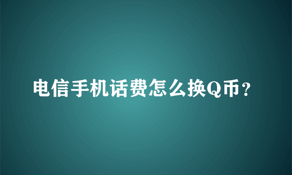 电信手机话费怎么换Q币？