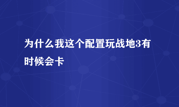 为什么我这个配置玩战地3有时候会卡