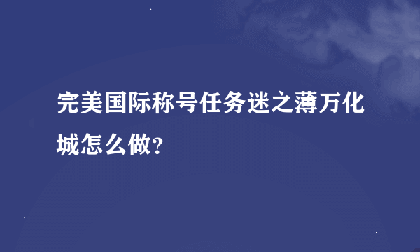 完美国际称号任务迷之薄万化城怎么做？