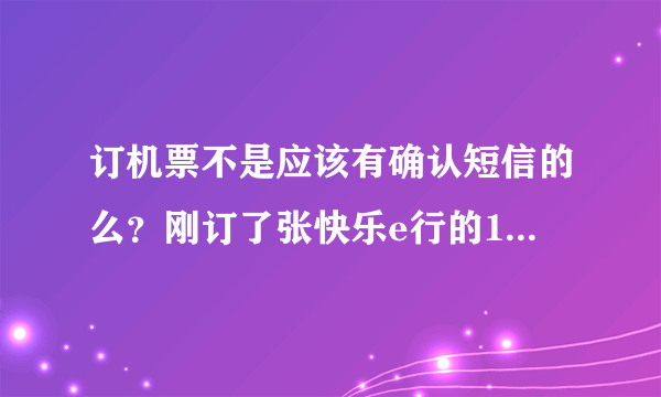 订机票不是应该有确认短信的么？刚订了张快乐e行的12月29号深圳机票，为什么没给我发？