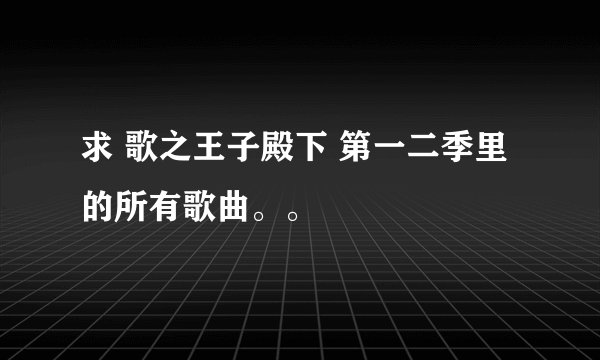 求 歌之王子殿下 第一二季里的所有歌曲。。