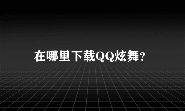 在哪里下载QQ炫舞？