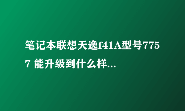 笔记本联想天逸f41A型号7757 能升级到什么样的cpu