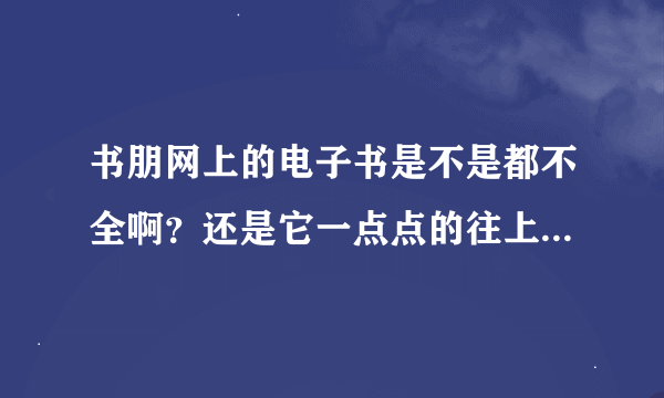 书朋网上的电子书是不是都不全啊？还是它一点点的往上更我都不知道？