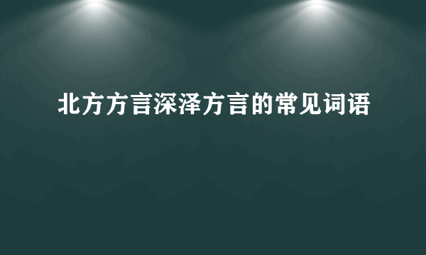 北方方言深泽方言的常见词语