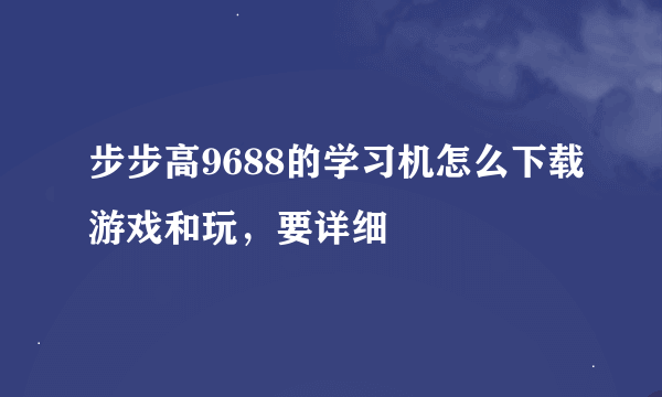 步步高9688的学习机怎么下载游戏和玩，要详细