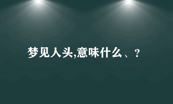 梦见人头,意味什么、？