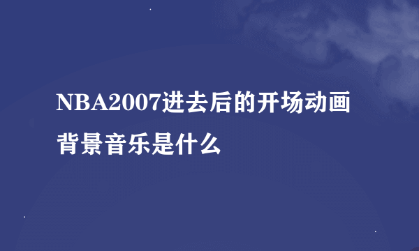 NBA2007进去后的开场动画背景音乐是什么