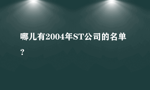 哪儿有2004年ST公司的名单？