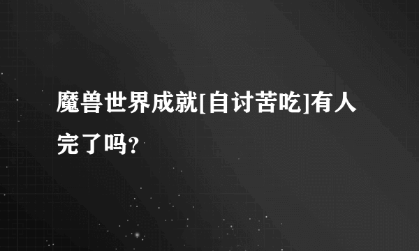 魔兽世界成就[自讨苦吃]有人完了吗？