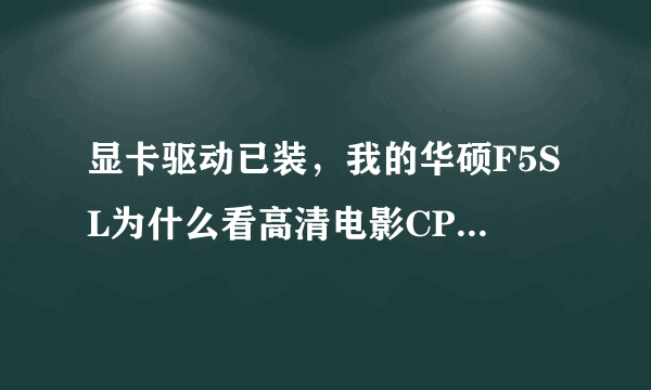 显卡驱动已装，我的华硕F5SL为什么看高清电影CPU占有率90％？