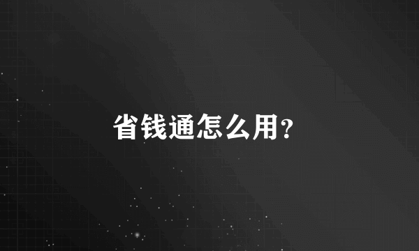 省钱通怎么用？