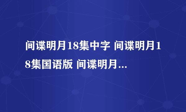 间谍明月18集中字 间谍明月18集国语版 间谍明月19集快播下载