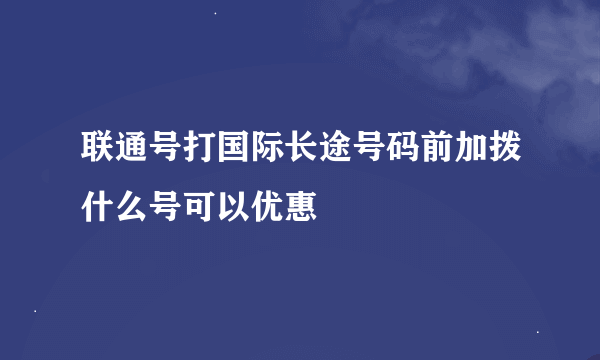 联通号打国际长途号码前加拨什么号可以优惠