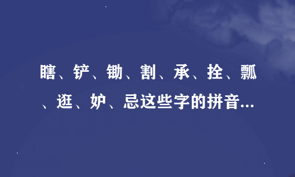 瞎、铲、锄、割、承、拴、瓢、逛、妒、忌这些字的拼音是什么？