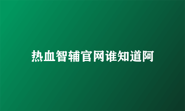 热血智辅官网谁知道阿