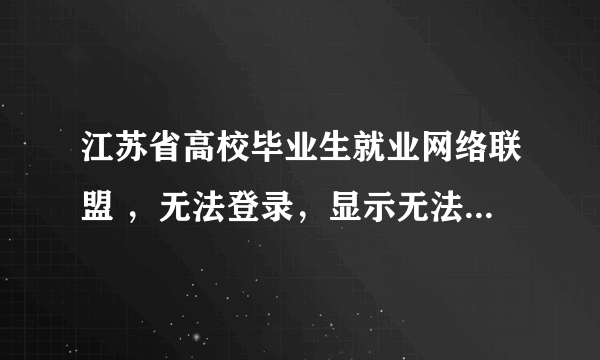 江苏省高校毕业生就业网络联盟 ，无法登录，显示无法访问，是怎么回事？