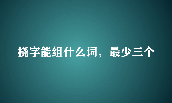 挠字能组什么词，最少三个