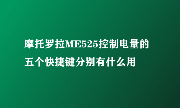 摩托罗拉ME525控制电量的五个快捷键分别有什么用