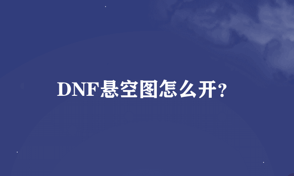 DNF悬空图怎么开？