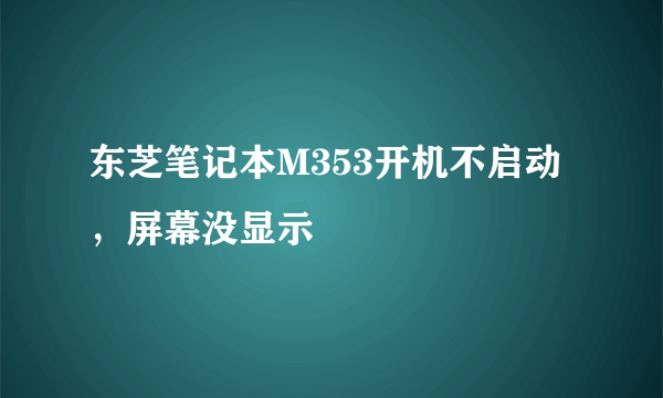 东芝笔记本M353开机不启动，屏幕没显示