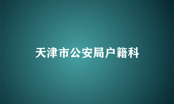 天津市公安局户籍科