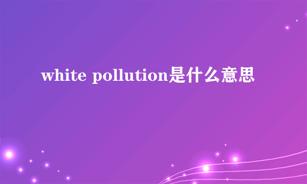 white pollution是什么意思