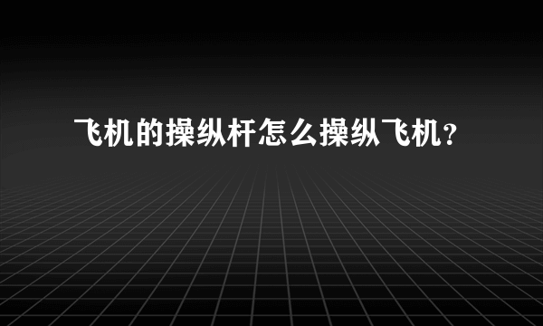 飞机的操纵杆怎么操纵飞机？