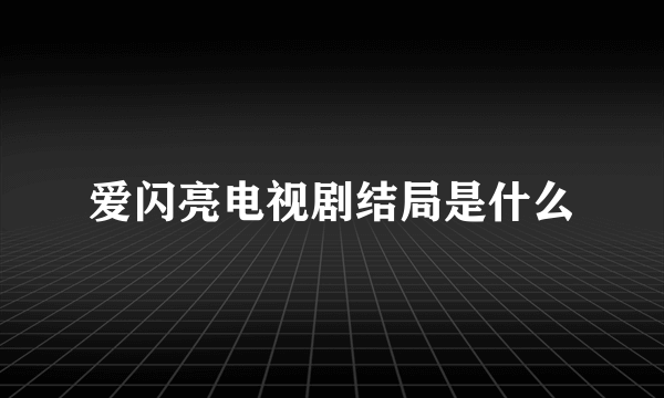 爱闪亮电视剧结局是什么