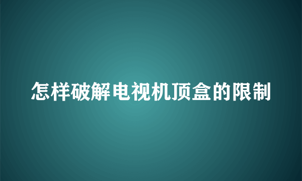 怎样破解电视机顶盒的限制