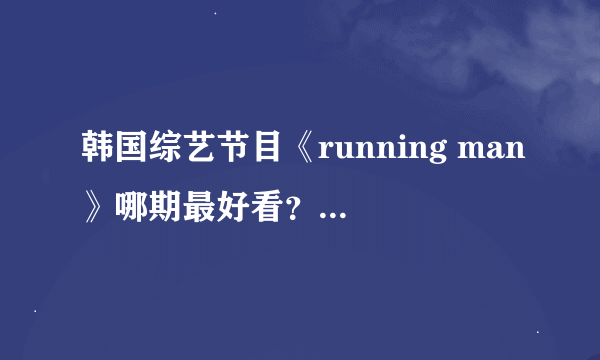 韩国综艺节目《running man》哪期最好看？来中国的是哪几期