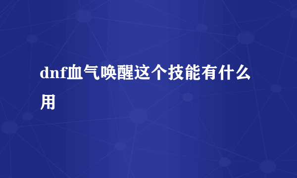 dnf血气唤醒这个技能有什么用