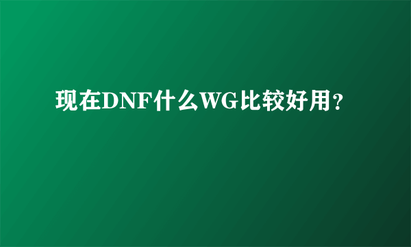 现在DNF什么WG比较好用？