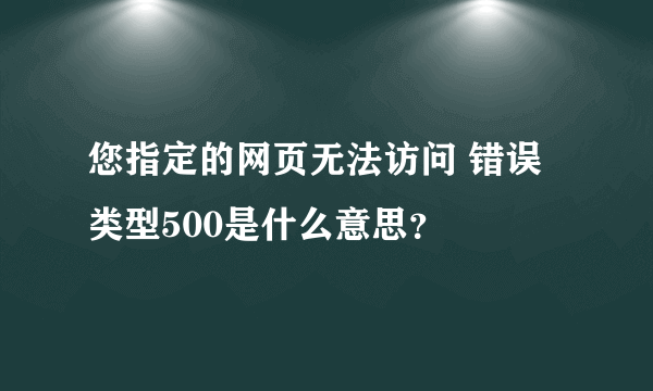 您指定的网页无法访问 错误类型500是什么意思？