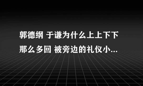 郭德纲 于谦为什么上上下下那么多回 被旁边的礼仪小姐挡回来好多次 是怎么回事《我要吃切糕》