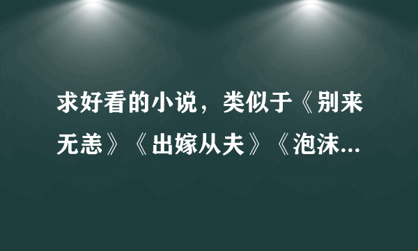 求好看的小说，类似于《别来无恙》《出嫁从夫》《泡沫之夏》的，谢谢~