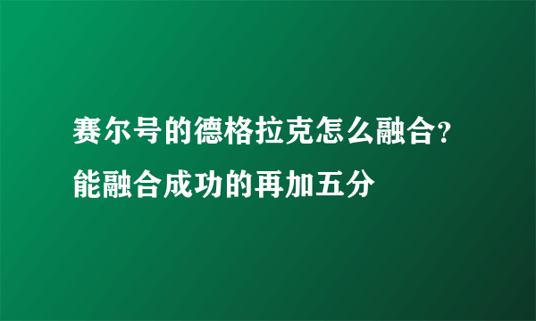 赛尔号的德格拉克怎么融合？能融合成功的再加五分