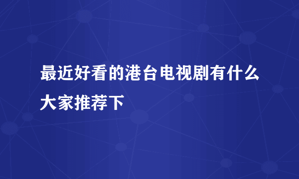 最近好看的港台电视剧有什么大家推荐下