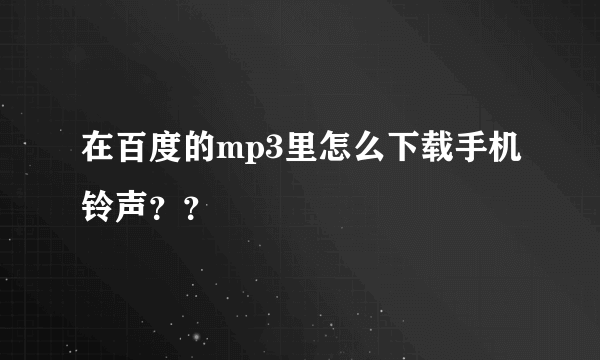 在百度的mp3里怎么下载手机铃声？？