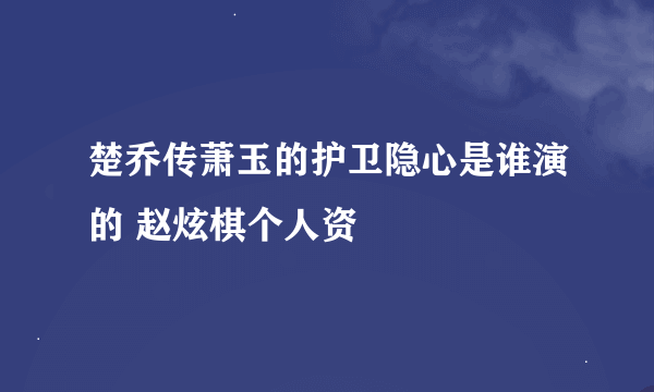 楚乔传萧玉的护卫隐心是谁演的 赵炫棋个人资