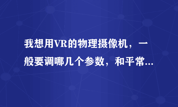 我想用VR的物理摄像机，一般要调哪几个参数，和平常的摄影机有区别吗