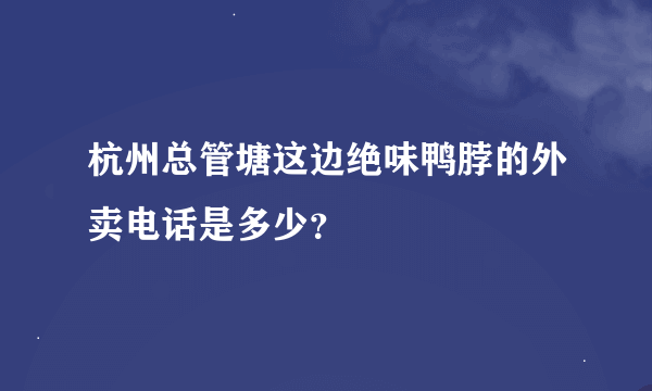 杭州总管塘这边绝味鸭脖的外卖电话是多少？