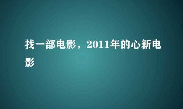 找一部电影，2011年的心新电影