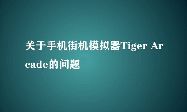 关于手机街机模拟器Tiger Arcade的问题