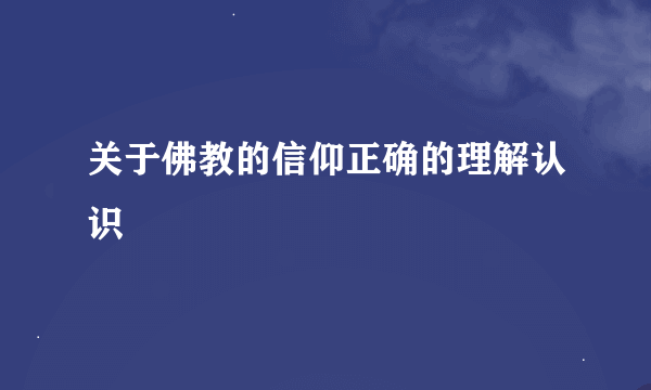 关于佛教的信仰正确的理解认识