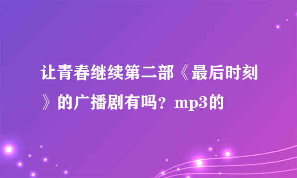 让青春继续第二部《最后时刻》的广播剧有吗？mp3的