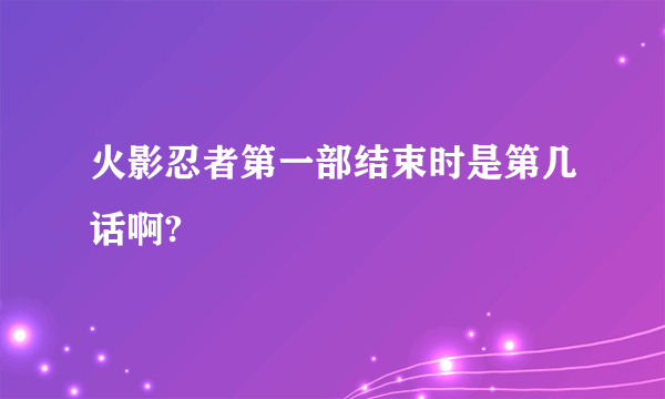 火影忍者第一部结束时是第几话啊?